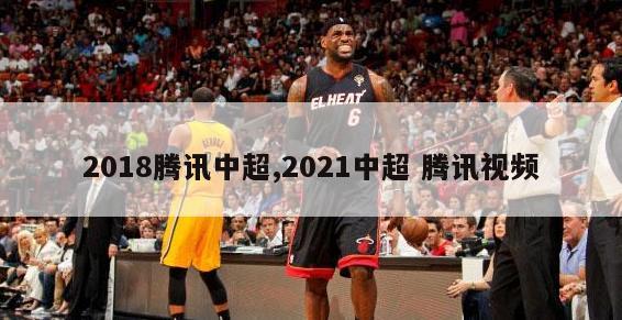 2018腾讯中超,2021中超 腾讯视频