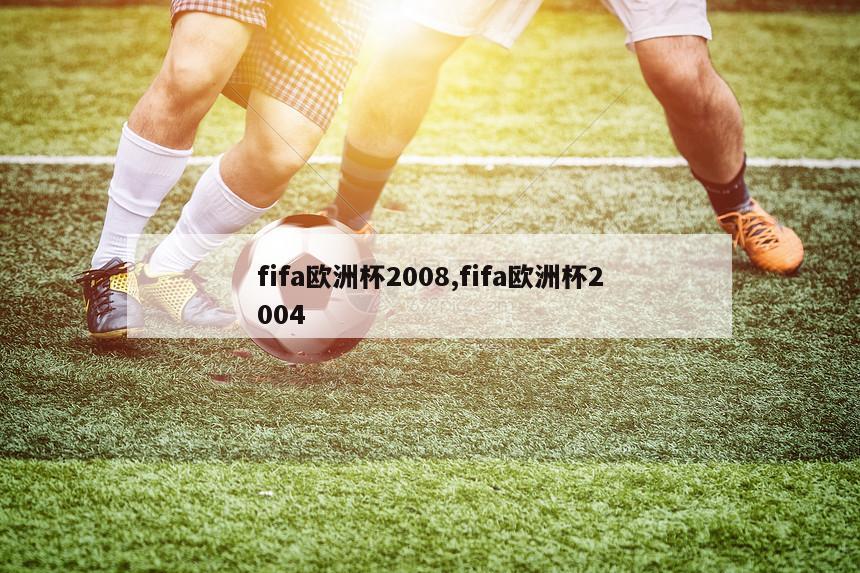 fifa欧洲杯2008,fifa欧洲杯2004