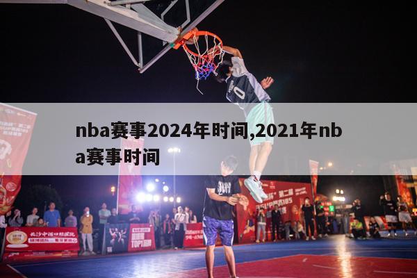 nba赛事2024年时间,2021年nba赛事时间