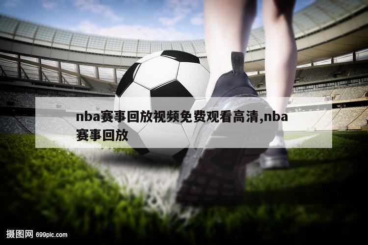 nba赛事回放视频免费观看高清,nba 赛事回放