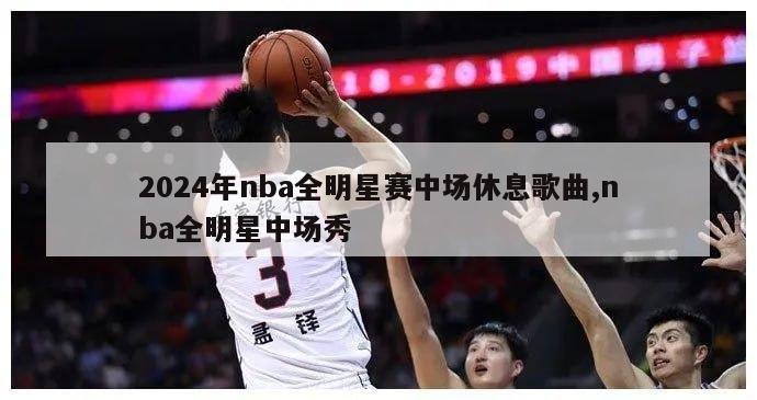 2024年nba全明星赛中场休息歌曲,nba全明星中场秀