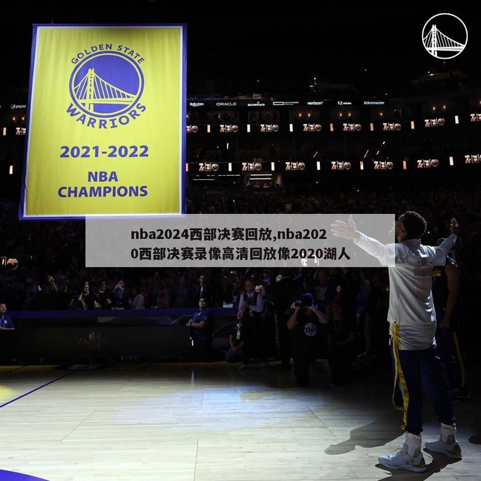 nba2024西部决赛回放,nba2020西部决赛录像高清回放像2020湖人