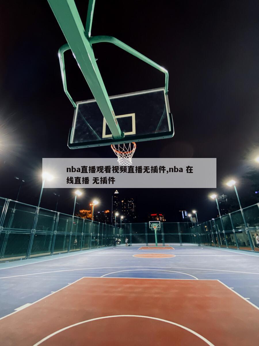 nba直播观看视频直播无插件,nba 在线直播 无插件