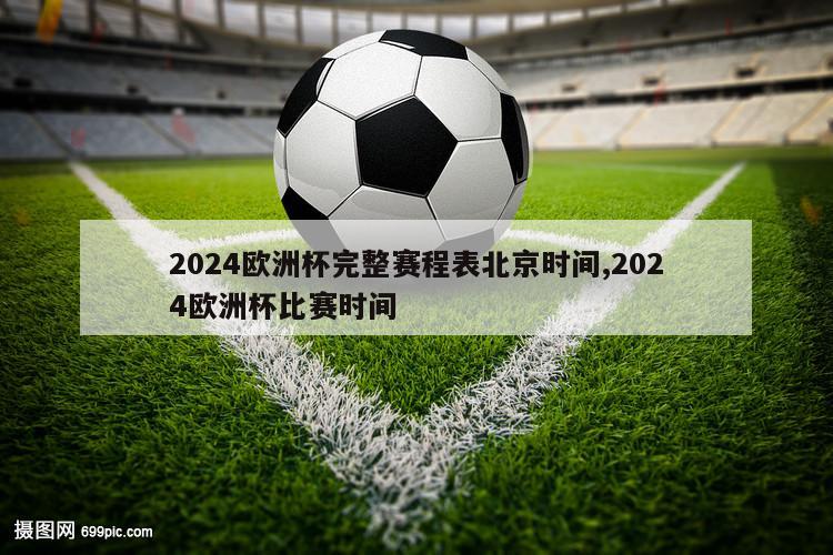 2024欧洲杯完整赛程表北京时间,2024欧洲杯比赛时间