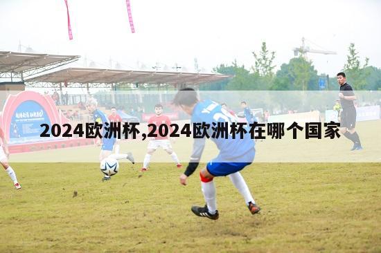 2024欧洲杯,2024欧洲杯在哪个国家