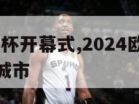 2024欧洲杯开幕式,2024欧洲杯开幕式在哪个城市