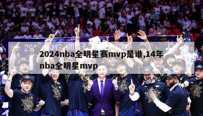 2024nba全明星赛mvp是谁,14年nba全明星mvp