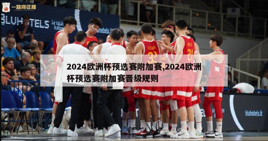 2024欧洲杯预选赛附加赛,2024欧洲杯预选赛附加赛晋级规则