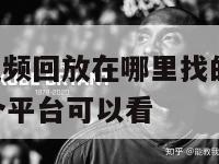 nba比赛视频回放在哪里找的,nba球赛回放在哪个平台可以看