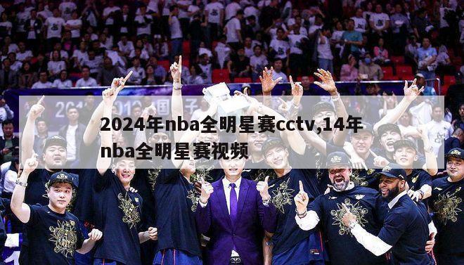 2024年nba全明星赛cctv,14年nba全明星赛视频