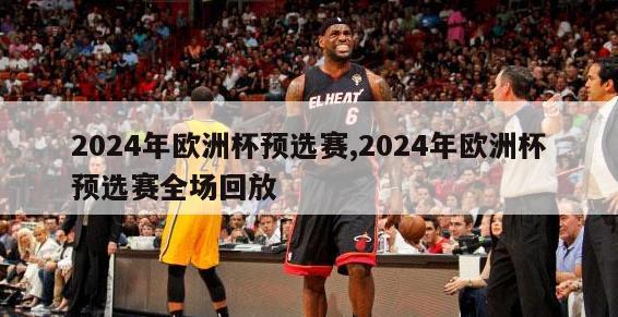 2024年欧洲杯预选赛,2024年欧洲杯预选赛全场回放