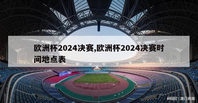 欧洲杯2024决赛,欧洲杯2024决赛时间地点表