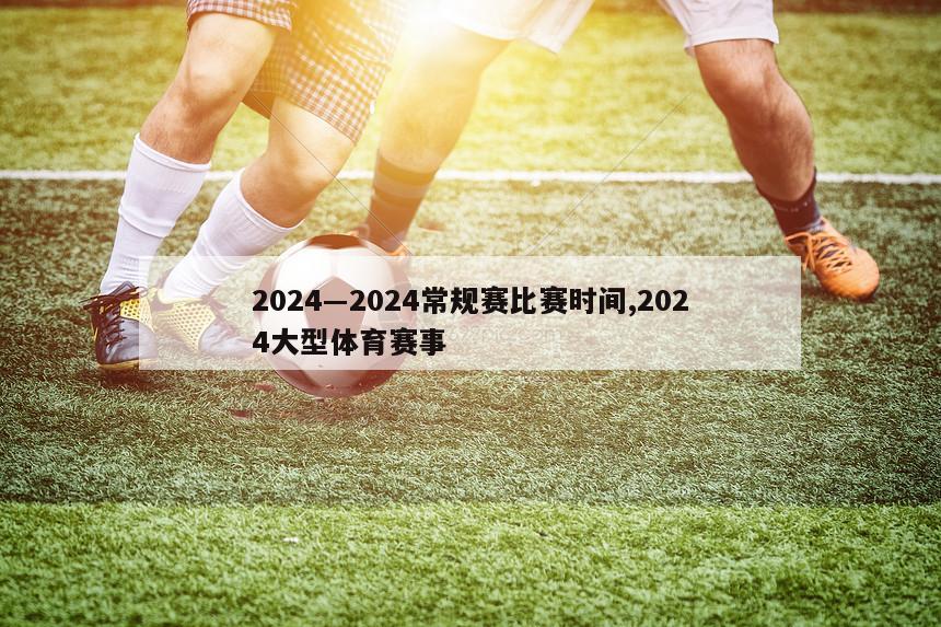 2024―2024常规赛比赛时间,2024大型体育赛事