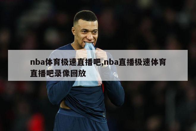 nba体育极速直播吧,nba直播极速体育直播吧录像回放