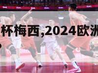 2024欧洲杯梅西,2024欧洲杯梅西还能参加吗?