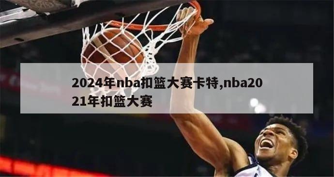 2024年nba扣篮大赛卡特,nba2021年扣篮大赛