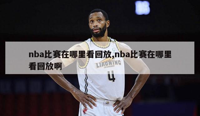 nba比赛在哪里看回放,nba比赛在哪里看回放啊