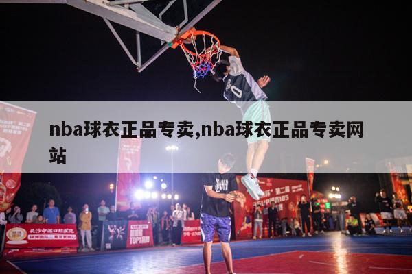 nba球衣正品专卖,nba球衣正品专卖网站