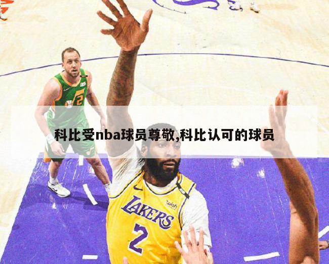 科比受nba球员尊敬,科比认可的球员