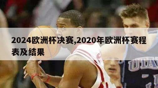 2024欧洲杯决赛,2020年欧洲杯赛程表及结果