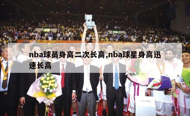 nba球员身高二次长高,nba球星身高迅速长高