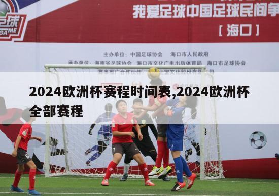 2024欧洲杯赛程时间表,2024欧洲杯全部赛程