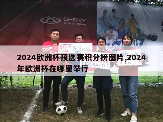 2024欧洲杯预选赛积分榜图片,2024年欧洲杯在哪里举行