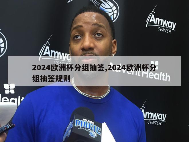 2024欧洲杯分组抽签,2024欧洲杯分组抽签规则