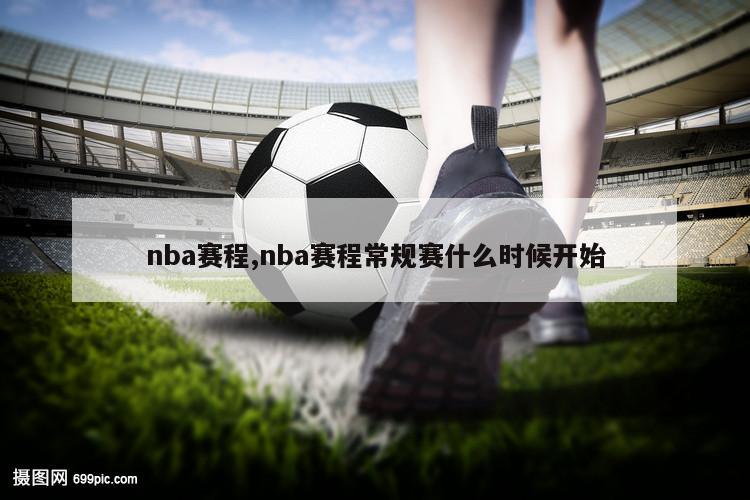 nba赛程,nba赛程常规赛什么时候开始