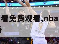 nba比赛回看免费观看,nba比赛回看免费观看国语