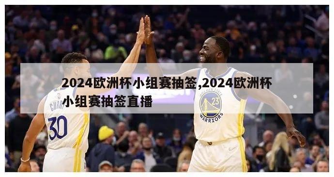 2024欧洲杯小组赛抽签,2024欧洲杯小组赛抽签直播