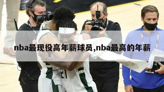 nba最现役高年薪球员,nba最高的年薪