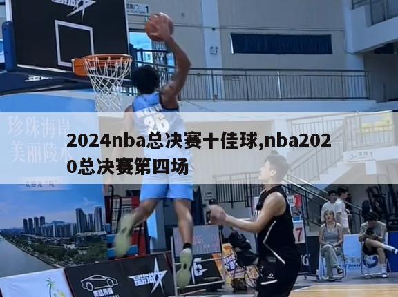 2024nba总决赛十佳球,nba2020总决赛第四场