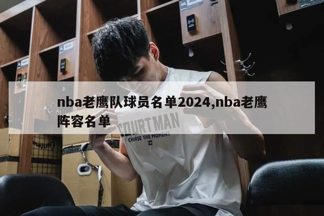 nba老鹰队球员名单2024,nba老鹰阵容名单