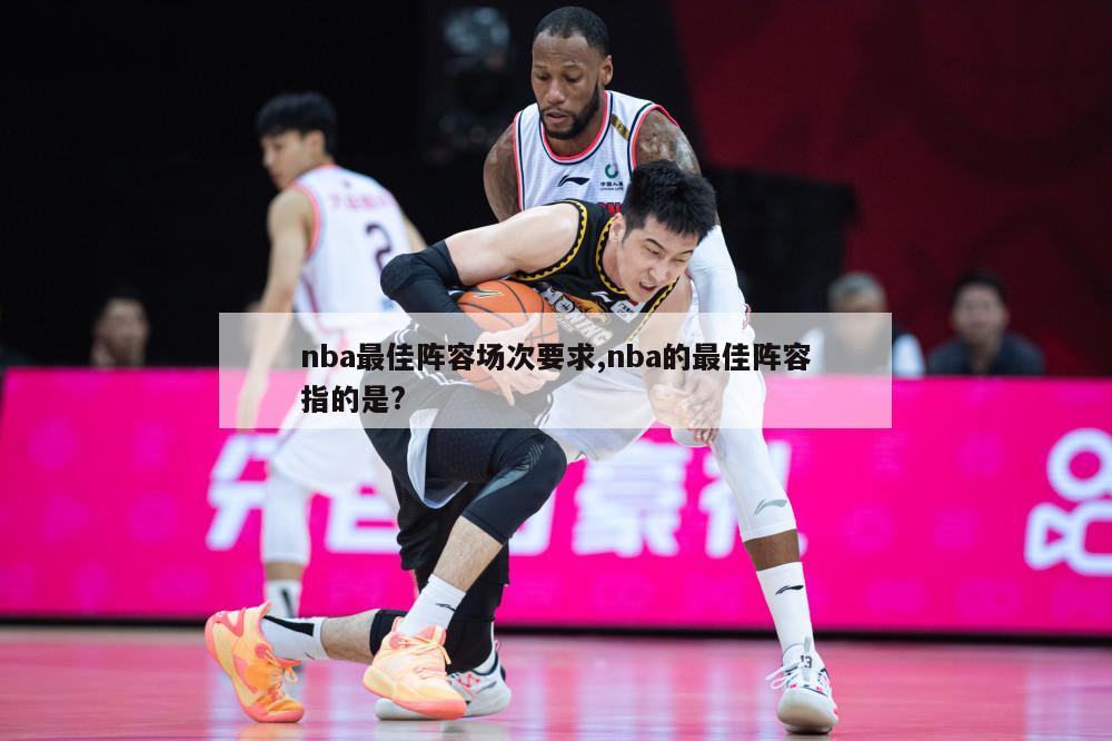 nba最佳阵容场次要求,nba的最佳阵容指的是?