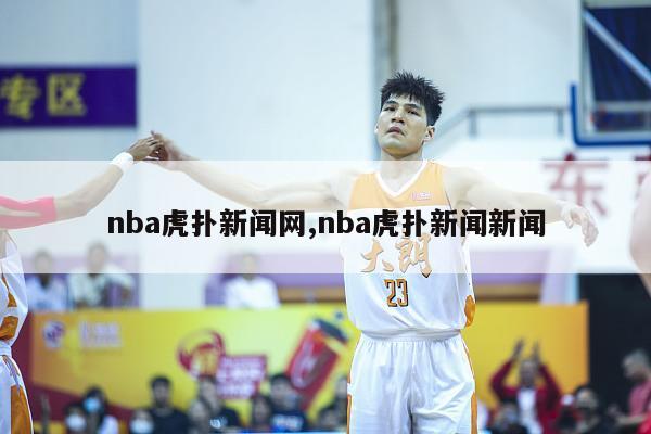 nba虎扑新闻网,nba虎扑新闻新闻