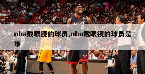 nba戴眼镜的球员,nba戴眼镜的球员是谁