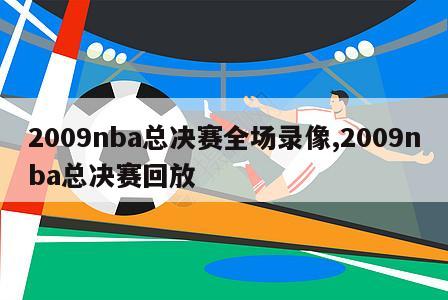 2009nba总决赛全场录像,2009nba总决赛回放