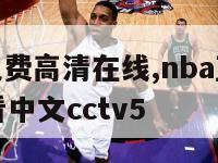 nba直播免费高清在线,nba直播免费高清在线观看中文cctv5