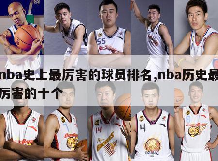 nba史上最厉害的球员排名,nba历史最厉害的十个