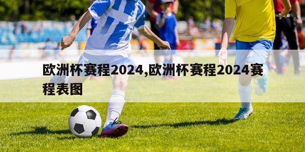 欧洲杯赛程2024,欧洲杯赛程2024赛程表图