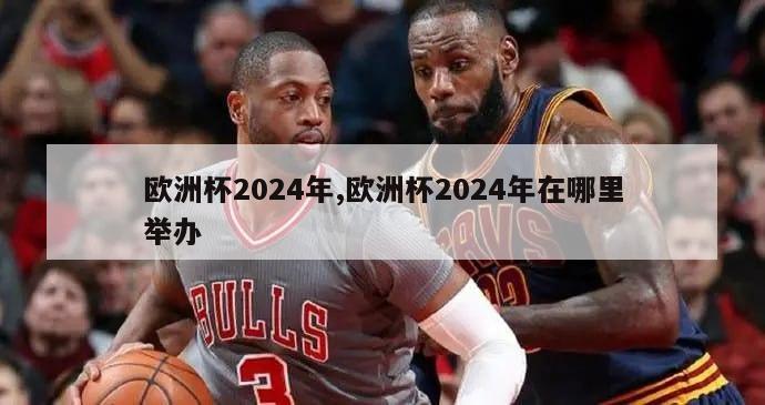 欧洲杯2024年,欧洲杯2024年在哪里举办